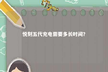悦刻五代充电需要多长时间？ 